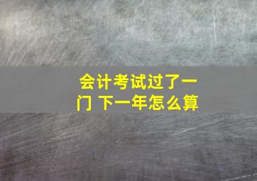 会计考试过了一门 下一年怎么算